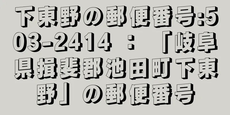 下東野の郵便番号:503-2414 ： 「岐阜県揖斐郡池田町下東野」の郵便番号