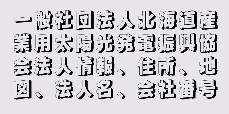 一般社団法人北海道産業用太陽光発電振興協会法人情報、住所、地図、法人名、会社番号