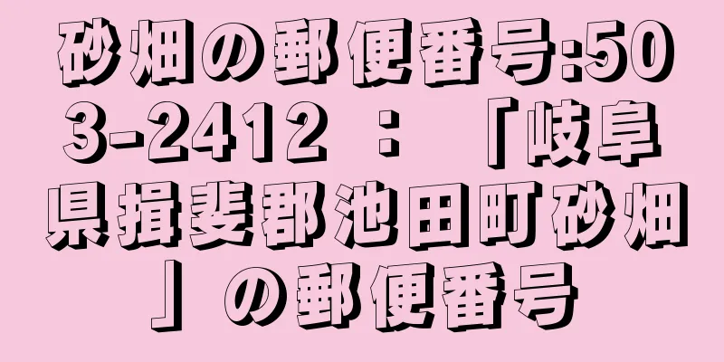 砂畑の郵便番号:503-2412 ： 「岐阜県揖斐郡池田町砂畑」の郵便番号