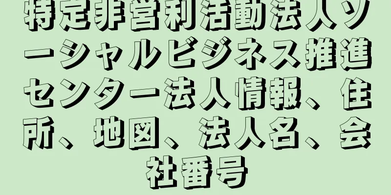 特定非営利活動法人ソーシャルビジネス推進センター法人情報、住所、地図、法人名、会社番号