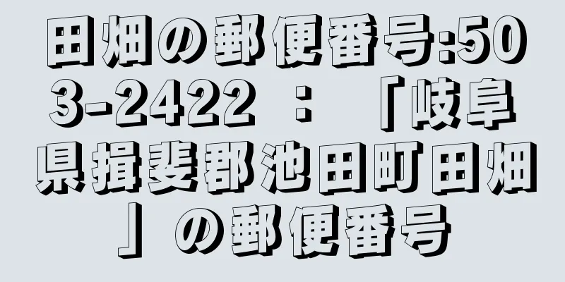 田畑の郵便番号:503-2422 ： 「岐阜県揖斐郡池田町田畑」の郵便番号