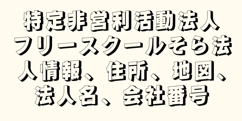 特定非営利活動法人フリースクールそら法人情報、住所、地図、法人名、会社番号