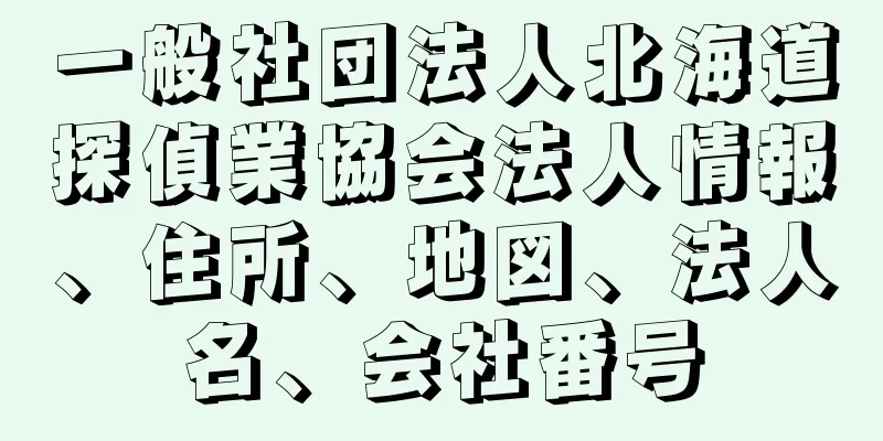 一般社団法人北海道探偵業協会法人情報、住所、地図、法人名、会社番号