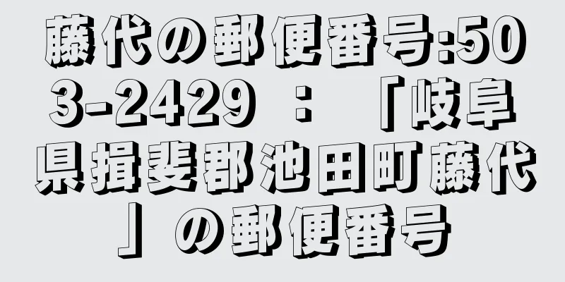 藤代の郵便番号:503-2429 ： 「岐阜県揖斐郡池田町藤代」の郵便番号