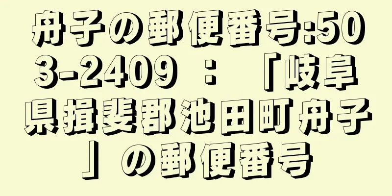 舟子の郵便番号:503-2409 ： 「岐阜県揖斐郡池田町舟子」の郵便番号