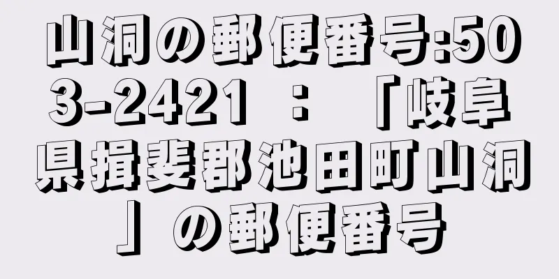 山洞の郵便番号:503-2421 ： 「岐阜県揖斐郡池田町山洞」の郵便番号