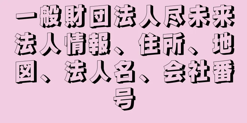 一般財団法人尽未来法人情報、住所、地図、法人名、会社番号