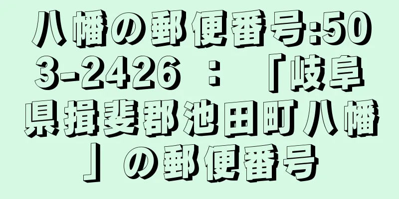 八幡の郵便番号:503-2426 ： 「岐阜県揖斐郡池田町八幡」の郵便番号