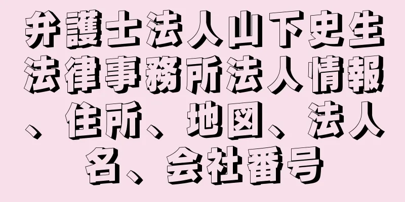 弁護士法人山下史生法律事務所法人情報、住所、地図、法人名、会社番号