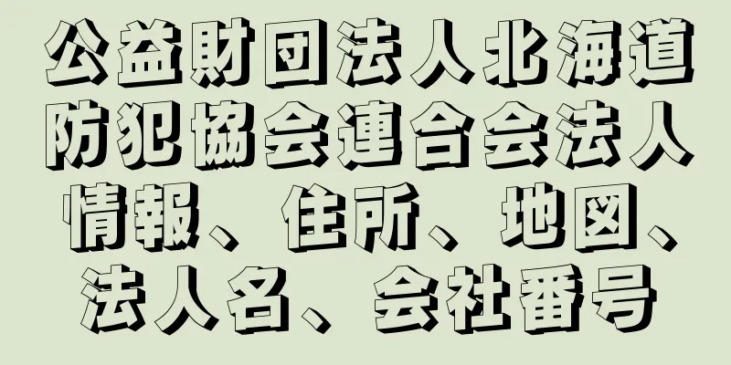 公益財団法人北海道防犯協会連合会法人情報、住所、地図、法人名、会社番号