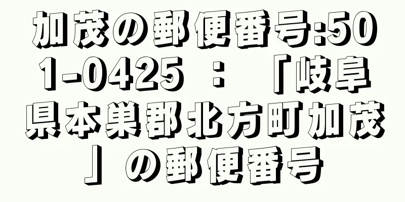 加茂の郵便番号:501-0425 ： 「岐阜県本巣郡北方町加茂」の郵便番号