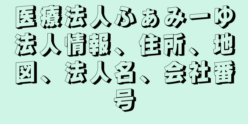 医療法人ふぁみーゆ法人情報、住所、地図、法人名、会社番号