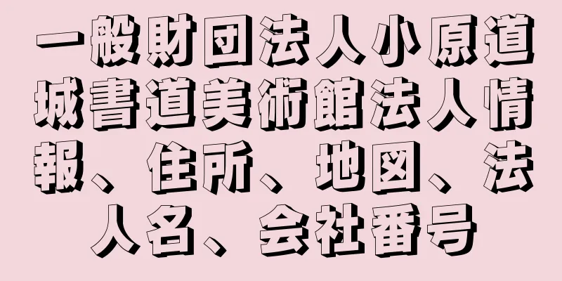 一般財団法人小原道城書道美術館法人情報、住所、地図、法人名、会社番号