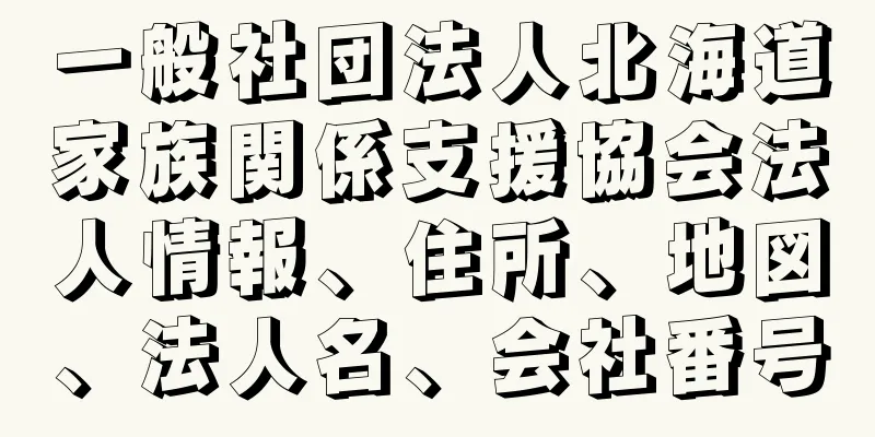 一般社団法人北海道家族関係支援協会法人情報、住所、地図、法人名、会社番号