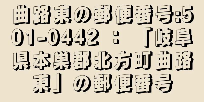 曲路東の郵便番号:501-0442 ： 「岐阜県本巣郡北方町曲路東」の郵便番号