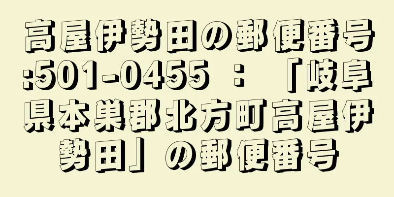 高屋伊勢田の郵便番号:501-0455 ： 「岐阜県本巣郡北方町高屋伊勢田」の郵便番号