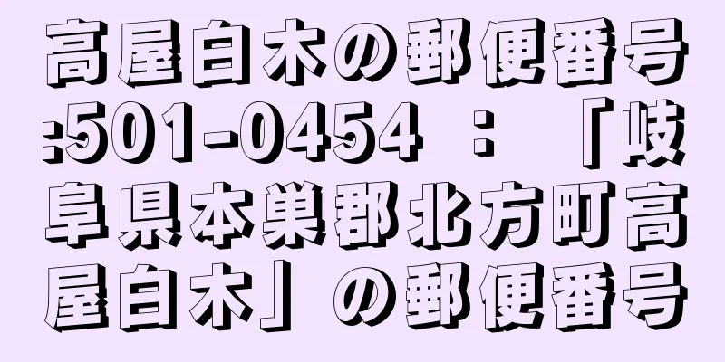 高屋白木の郵便番号:501-0454 ： 「岐阜県本巣郡北方町高屋白木」の郵便番号