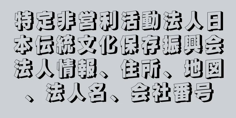 特定非営利活動法人日本伝統文化保存振興会法人情報、住所、地図、法人名、会社番号
