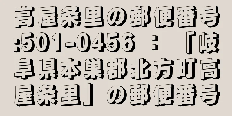 高屋条里の郵便番号:501-0456 ： 「岐阜県本巣郡北方町高屋条里」の郵便番号