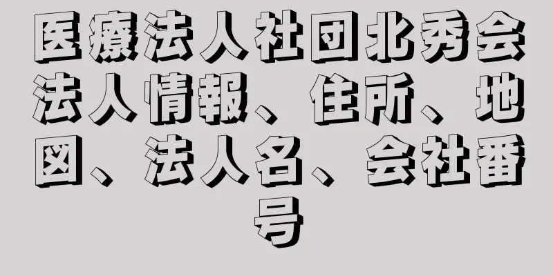 医療法人社団北秀会法人情報、住所、地図、法人名、会社番号