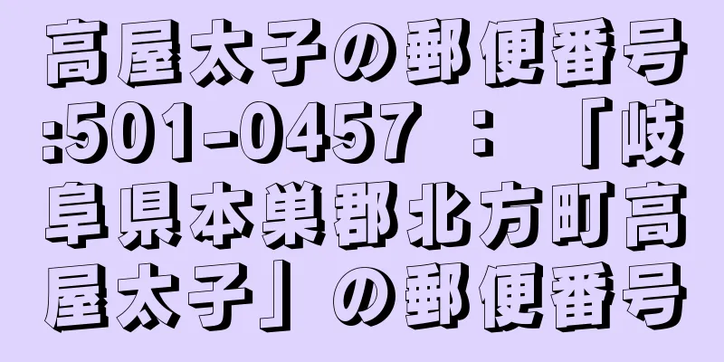 高屋太子の郵便番号:501-0457 ： 「岐阜県本巣郡北方町高屋太子」の郵便番号