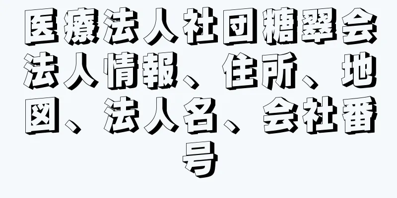 医療法人社団糖翠会法人情報、住所、地図、法人名、会社番号