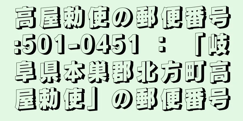 高屋勅使の郵便番号:501-0451 ： 「岐阜県本巣郡北方町高屋勅使」の郵便番号