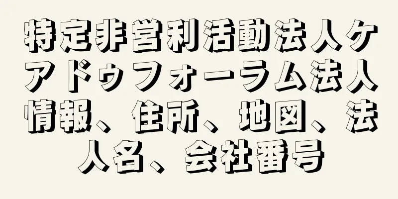 特定非営利活動法人ケアドゥフォーラム法人情報、住所、地図、法人名、会社番号