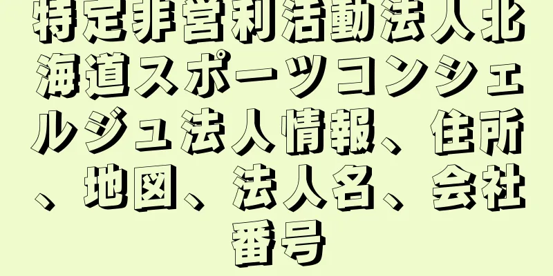 特定非営利活動法人北海道スポーツコンシェルジュ法人情報、住所、地図、法人名、会社番号