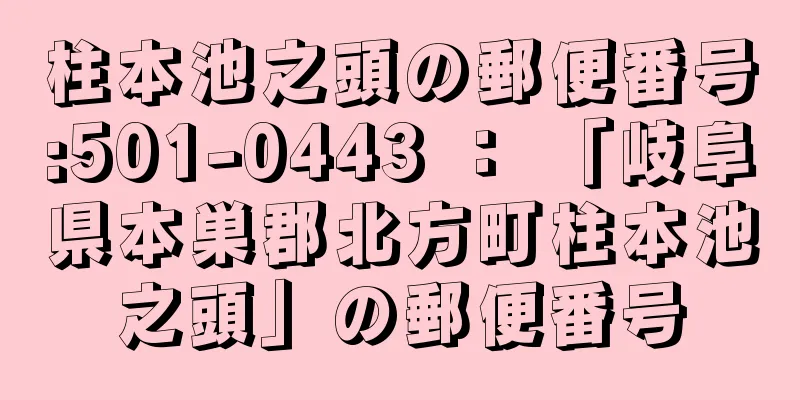 柱本池之頭の郵便番号:501-0443 ： 「岐阜県本巣郡北方町柱本池之頭」の郵便番号