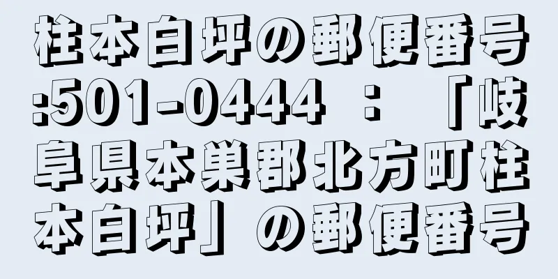 柱本白坪の郵便番号:501-0444 ： 「岐阜県本巣郡北方町柱本白坪」の郵便番号