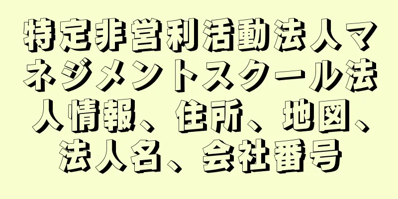 特定非営利活動法人マネジメントスクール法人情報、住所、地図、法人名、会社番号