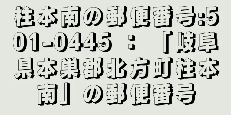 柱本南の郵便番号:501-0445 ： 「岐阜県本巣郡北方町柱本南」の郵便番号