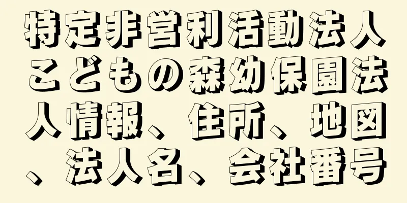 特定非営利活動法人こどもの森幼保園法人情報、住所、地図、法人名、会社番号