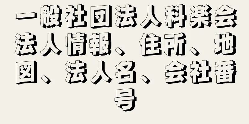 一般社団法人科楽会法人情報、住所、地図、法人名、会社番号