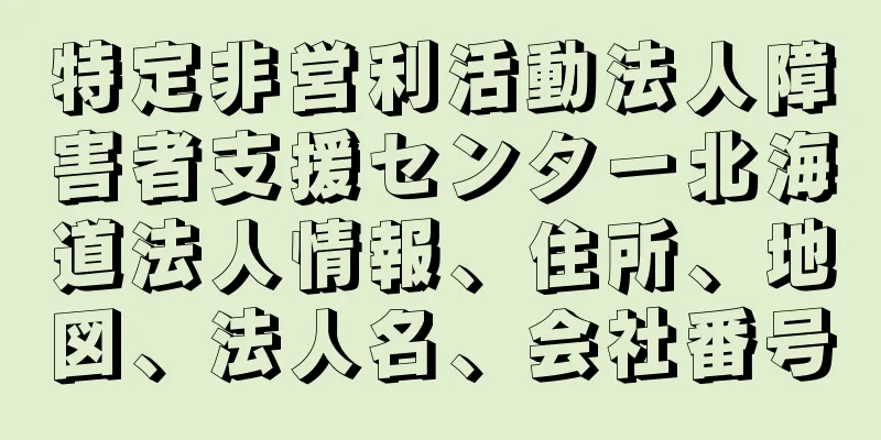 特定非営利活動法人障害者支援センター北海道法人情報、住所、地図、法人名、会社番号