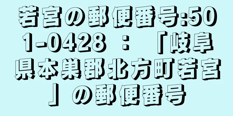 若宮の郵便番号:501-0428 ： 「岐阜県本巣郡北方町若宮」の郵便番号