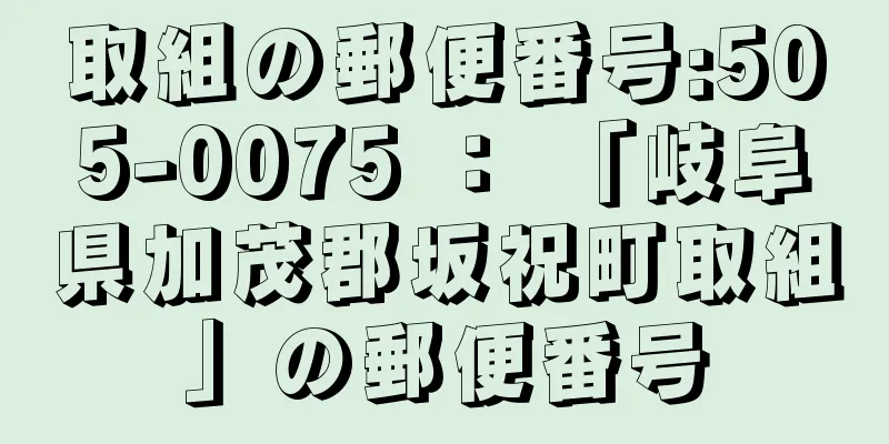 取組の郵便番号:505-0075 ： 「岐阜県加茂郡坂祝町取組」の郵便番号