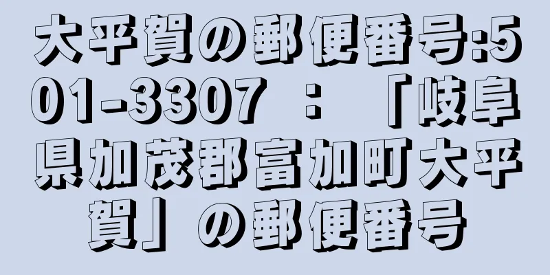 大平賀の郵便番号:501-3307 ： 「岐阜県加茂郡富加町大平賀」の郵便番号