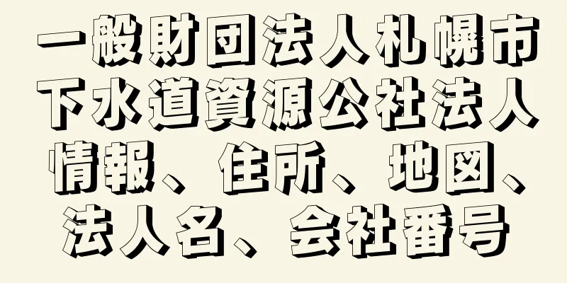 一般財団法人札幌市下水道資源公社法人情報、住所、地図、法人名、会社番号