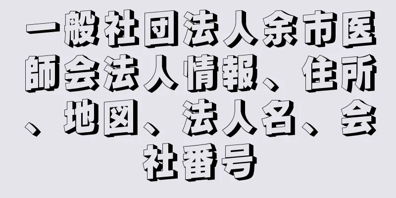 一般社団法人余市医師会法人情報、住所、地図、法人名、会社番号