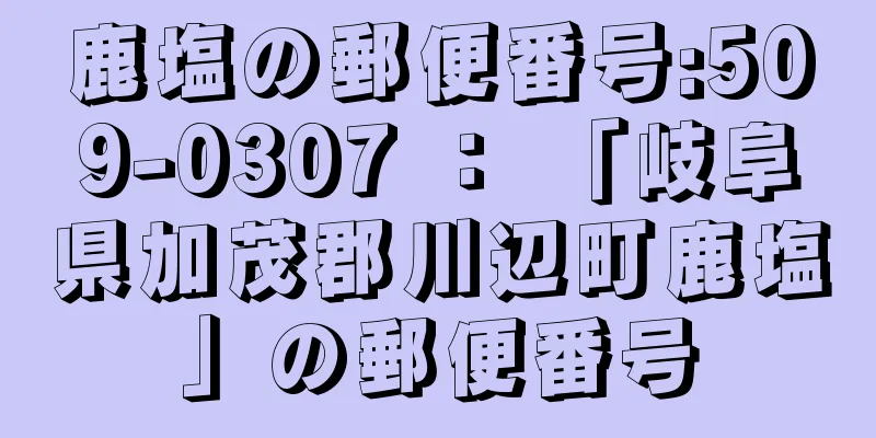 鹿塩の郵便番号:509-0307 ： 「岐阜県加茂郡川辺町鹿塩」の郵便番号