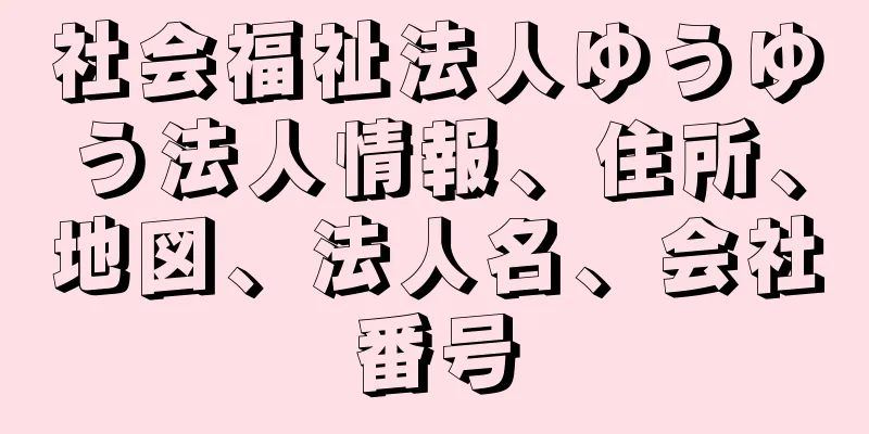 社会福祉法人ゆうゆう法人情報、住所、地図、法人名、会社番号