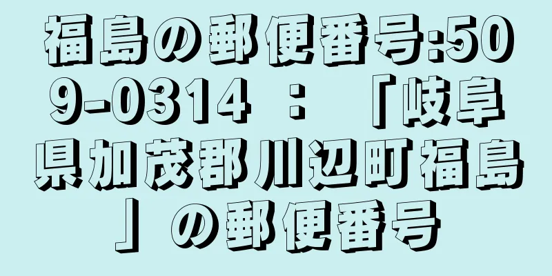 福島の郵便番号:509-0314 ： 「岐阜県加茂郡川辺町福島」の郵便番号