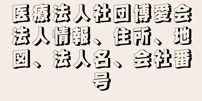 医療法人社団博愛会法人情報、住所、地図、法人名、会社番号