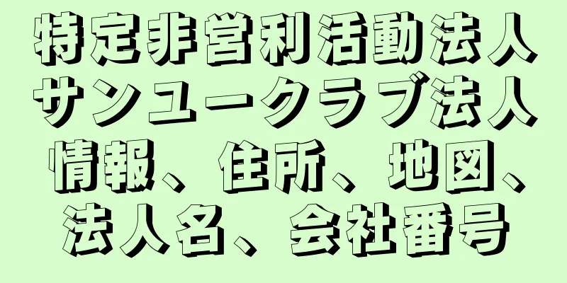 特定非営利活動法人サンユークラブ法人情報、住所、地図、法人名、会社番号