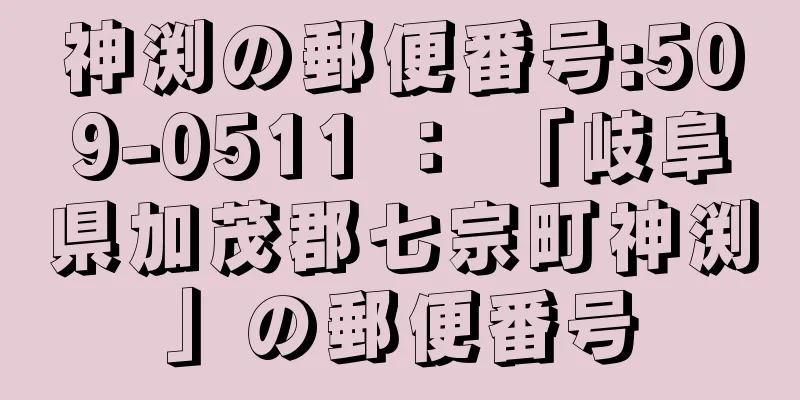 神渕の郵便番号:509-0511 ： 「岐阜県加茂郡七宗町神渕」の郵便番号