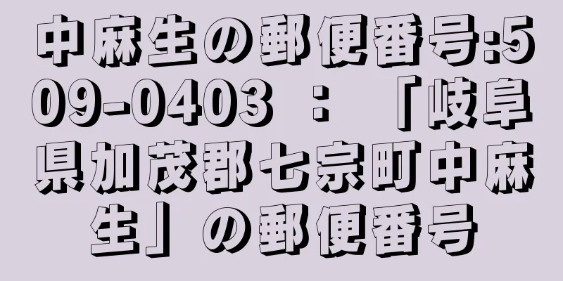 中麻生の郵便番号:509-0403 ： 「岐阜県加茂郡七宗町中麻生」の郵便番号