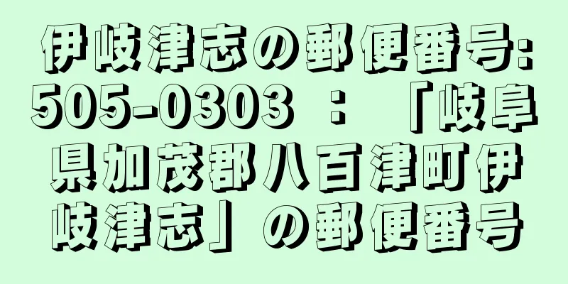 伊岐津志の郵便番号:505-0303 ： 「岐阜県加茂郡八百津町伊岐津志」の郵便番号