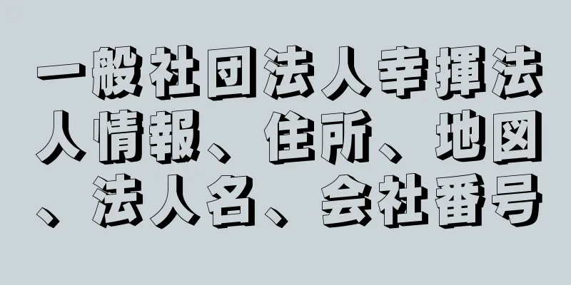 一般社団法人幸揮法人情報、住所、地図、法人名、会社番号